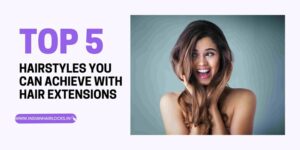 top 5 tips for extentions indian hair Extension & locks