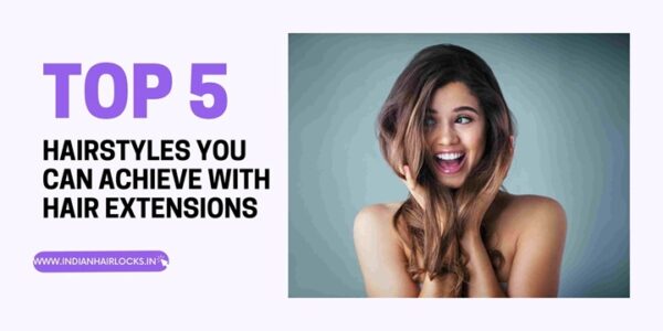 top 5 tips for extentions indian hair Extension & locks